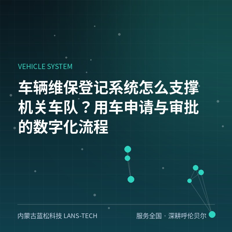 车辆维保登记系统怎么支撑机关车队？用车申请与审批的数字化流程