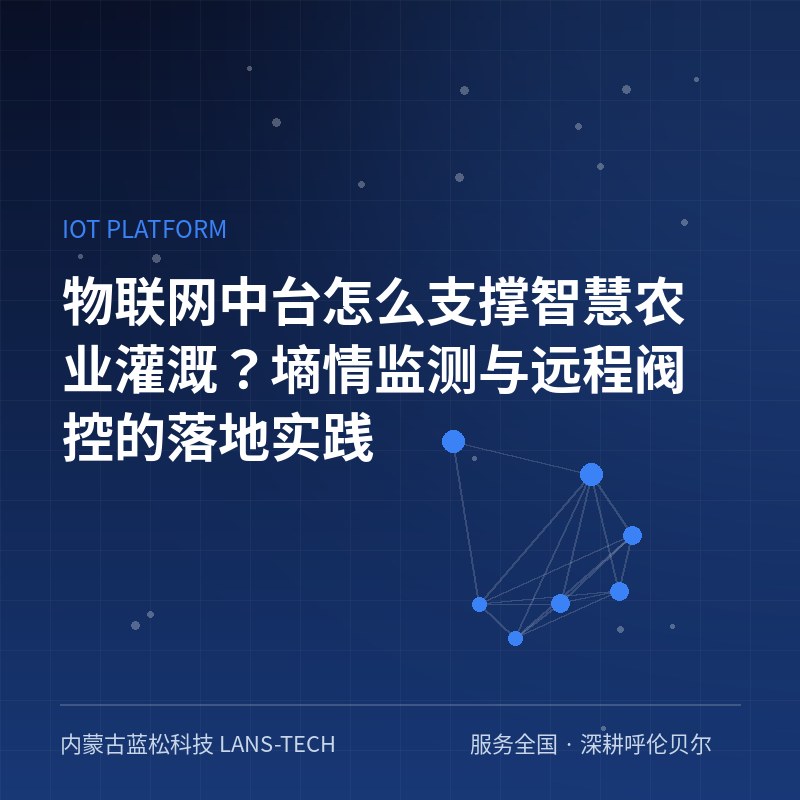 物联网中台怎么支撑智慧农业灌溉？墒情监测与远程阀控的落地实践