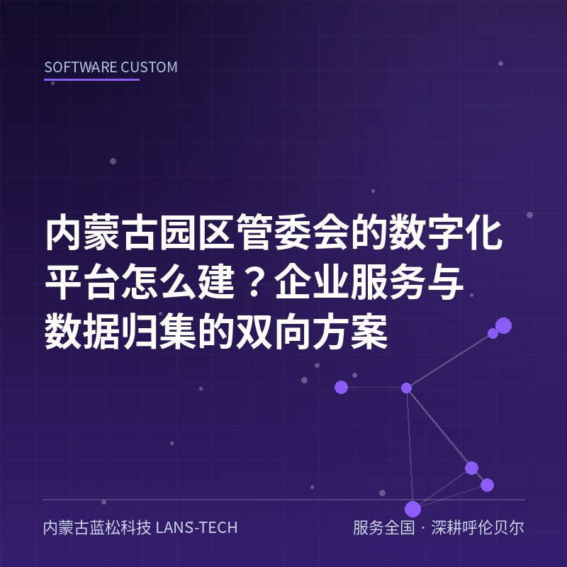 内蒙古园区管委会的数字化平台怎么建？企业服务与数据归集的双向方案