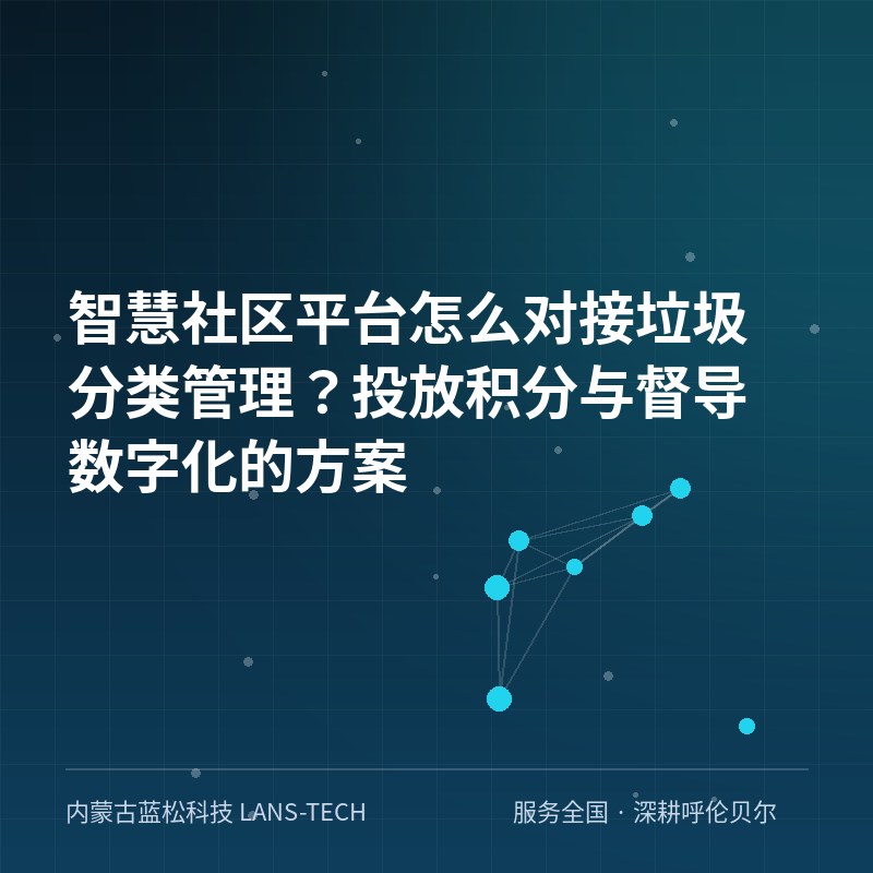 智慧社区平台怎么对接垃圾分类管理？投放积分与督导数字化的方案